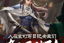 在线免费阅读人在玄幻写日记,女主们都不对劲完整小说-有书评