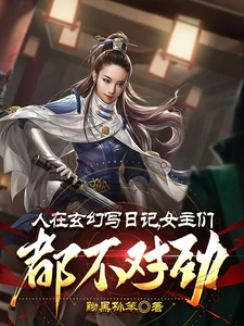 在线免费阅读人在玄幻写日记，女主们都不对劲完整小说
