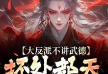 大反派不讲武德，坏处都天命之子抗小说有没有完整的免费版本在线阅读？-有书评