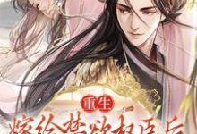 小说《重生:嫁给禁欲权臣后,她被宠上天》完整版在线章节免费阅读-有书评