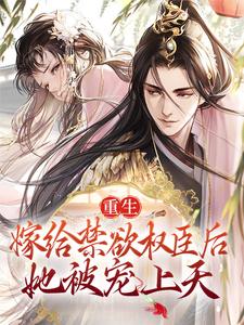 小说《重生：嫁给禁欲权臣后，她被宠上天》完整版在线章节免费阅读