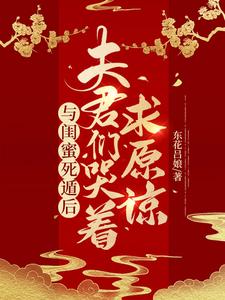 已完结小说《与闺蜜死遁后，夫君们哭着求原谅》章节在线阅读