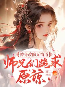 替身改修无情道，师兄们跪求原谅小说阅读，替身改修无情道，师兄们跪求原谅完结版