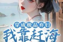 穿成极品弃妇，我靠赶海发家致富孟绾李璟谦小说在线章节目录阅读最新章节-有书评