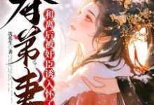 《夺弟妻:和离后被奸臣诱入怀了》小说姜明月沈裴灼章节章节免费在线阅读-有书评