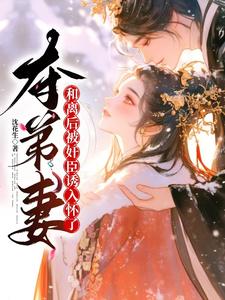 《夺弟妻：和离后被奸臣诱入怀了》小说姜明月沈裴灼章节章节免费在线阅读