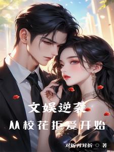 已完结小说《文娱逆袭从校花拒爱开始》在线章节阅读