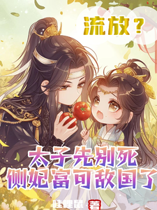 《流放？太子先别死侧妃富可敌国了》小说章节列表免费试读，姜灵韵楚临舟小说在线阅读