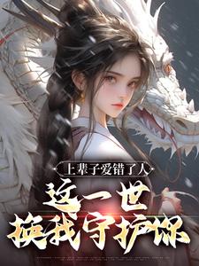 上辈子爱错了人，这一世换我守护你完整版小说免费阅读，上辈子爱错了人，这一世换我守护你小说