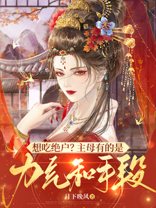 想吃绝户？主母有的是力气和手段小说免费资源，想吃绝户？主母有的是力气和手段在线阅读