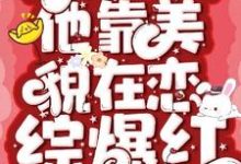 完结版《钓系美人他靠美貌在恋综爆红》章节阅读-有书评