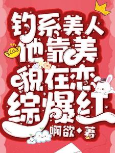 完结版《钓系美人他靠美貌在恋综爆红》章节阅读