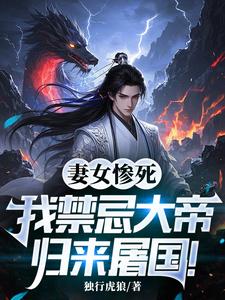 妻女惨死，我禁忌大帝归来屠国！免费阅读，妻女惨死，我禁忌大帝归来屠国！章节在线阅读