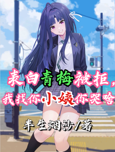 已完结小说《表白青梅被拒，我找你小姨你哭啥》在线章节阅读