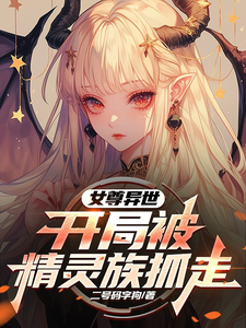 女尊异世，开局被精灵族抓走亚特小说大结局免费试读