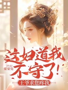 《这妇道我不守了！王爷求您疼我》全集免费在线阅读（明婳）