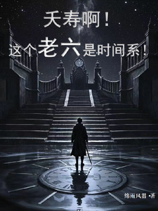 求夭寿啊！这个老六是时间系！小说免费资源
