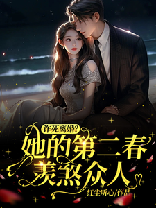 完结版《诈死离婚，她的第二春羡煞众人》章节目录在线阅读