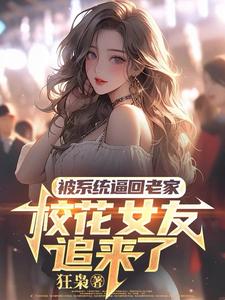 被系统逼回老家，校花女友追来了免费阅读，被系统逼回老家，校花女友追来了章节目录