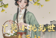 丫鬟小桃乱世逃荒记小说完结了吗?在哪里可以免费读到?-有书评