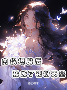 小说《内娱塌房后，我成了花粉天堂》章节免费阅读