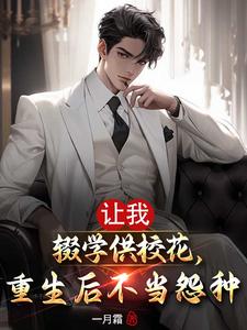 完结版《让我辍学供校花，重生后不当怨种》章节阅读