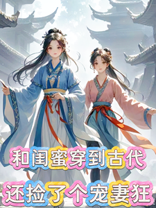 和闺蜜穿到古代，还捡了个宠妻狂小说阅读，和闺蜜穿到古代，还捡了个宠妻狂完结版