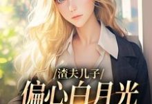 渣夫儿子偏心白月光，这舔狗不当了免费阅读，渣夫儿子偏心白月光，这舔狗不当了章节在线阅读-有书评