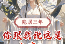 完整版小说《隐居三年,你跟我说这是大唐?》免费阅读-有书评