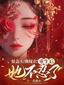 求扯盖头！撕嫁衣！重生后她不忍了小说的全文免费阅读链接