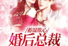 蓄谋欺心,婚后总裁黏我上瘾这本小说怎么样?免费在线阅读试试-有书评
