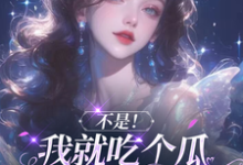 不是!我就吃个瓜怎么成团宠了?完整版小说,不是!我就吃个瓜怎么成团宠了?花汐-有书评