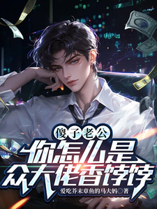 傻子老公，你怎么是众大佬香饽饽完整版最新章节，傻子老公，你怎么是众大佬香饽饽章节在线阅读