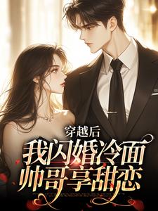 完结版《穿越后：我闪婚冷面帅哥享甜恋》章节阅读