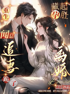 已完结小说《藏起孕肚离婚，重生闻总追妻跪了》章节在线阅读