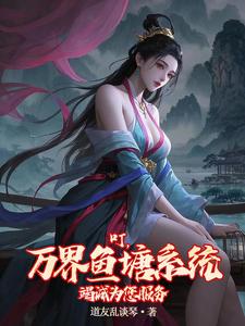 《叮，万界鱼塘系统竭诚为您服务》全集免费在线阅读（林砚楚云儿）