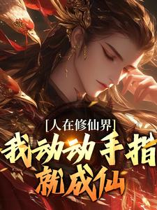 人在修仙界，我动动手指就成仙完整版最新章节，人在修仙界，我动动手指就成仙章节在线阅读