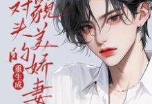 重生成死对头的貌美娇妻后姚子臻,重生成死对头的貌美娇妻后在线无弹窗阅读-有书评