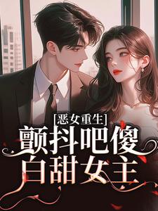 恶女重生，颤抖吧傻白甜女主！完整版小说，恶女重生，颤抖吧傻白甜女主！免费阅读