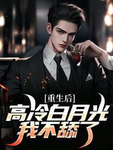 《重生后，高冷白月光我不舔了》全集免费在线阅读（程实虞白薇）