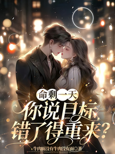 小说完整版《命剩一天，你说目标错了得重来？》免费阅读
