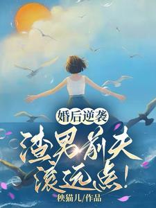 求婚后逆袭：渣男前夫滚远点！小说免费资源