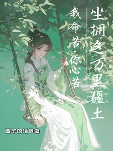 我命苦，你心苦，坐拥这万里疆土完整版小说免费阅读，我命苦，你心苦，坐拥这万里疆土小说