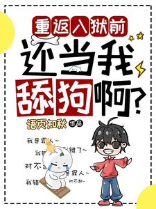 《重返入狱前，还当我舔狗啊？》全集免费在线阅读（夏洛）