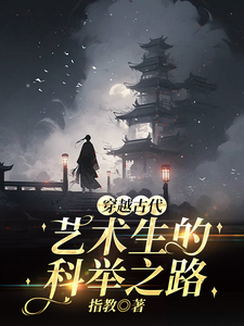 穿越古代，艺术生的科举之路吴维在线章节免费阅读