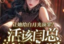 让她给白月光顶罪?活该闫总妻离子散完整版小说免费阅读,让她给白月光顶罪?活该闫总妻离子散小说-有书评