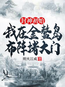 已完结小说《封神初始：我在金鳌岛布阵堵大门》章节在线阅读