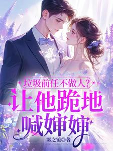 小说《垃圾前任不做人？让他跪地喊婶婶》完整版在线章节免费阅读