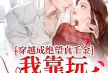 完整版小说《穿越成绝望真千金,我靠玩抽象反杀》免费阅读-有书评