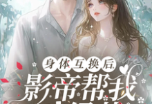 《身体互换后,影帝帮我斗绿茶》完整版小说免费阅读-有书评